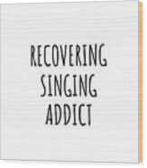 Recovering Singing Addict Funny Gift Idea For Hobby Lover Pun Sarcastic Quote Fan Gag Wood Print