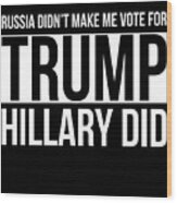 Russia Didnt Make Me Vote For Trump Hillary Did Wood Print