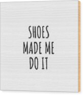 Shoes Made Me Do It Wood Print