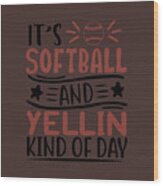 Sport Fan Gift It's Softball And Yellin Kind Of Day Funny Quote Wood Print