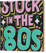 Stuck In The 80s Eighties Wood Print