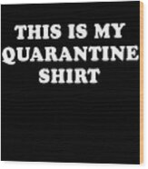 This Is My Quarantine Shirt Wood Print