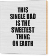 This Single Dad Is The Sweetest Thing On Earth Cute Love Gift Inspirational Quote Warmth Saying Wood Print
