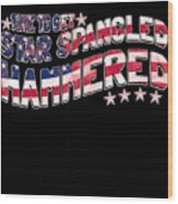 Time To Get Star Spangled Hammered 4th Of July Wood Print
