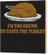 Too Drunk To Taste The Turkey Wood Print