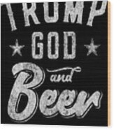 Trump God And Beer Thats Why Im Here Wood Print