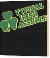 Typical Irish Asshole St Patricks Day Wood Print