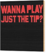Wanna Play Just The Tip Wood Print