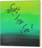 What's The Vibe Wood Print