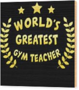 Worlds Greatest Gym Teacher Physical Education Wood Print