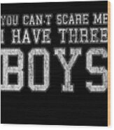 You Cant Scare Me I Have Three Boys Wood Print