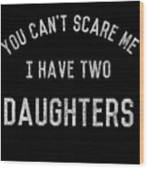 You Cant Scare Me I Have Two Daughters Wood Print