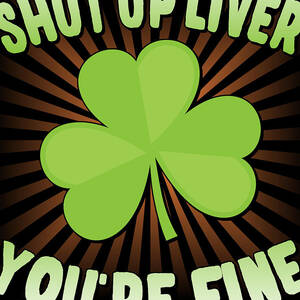 Shut Up Liver Youre Fine St Patricks Day by Flippin Sweet Gear